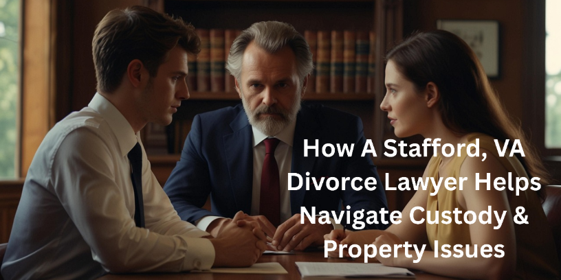 How a Stafford, VA Divorce Lawyer Helps Navigate Custody & Property Issues 