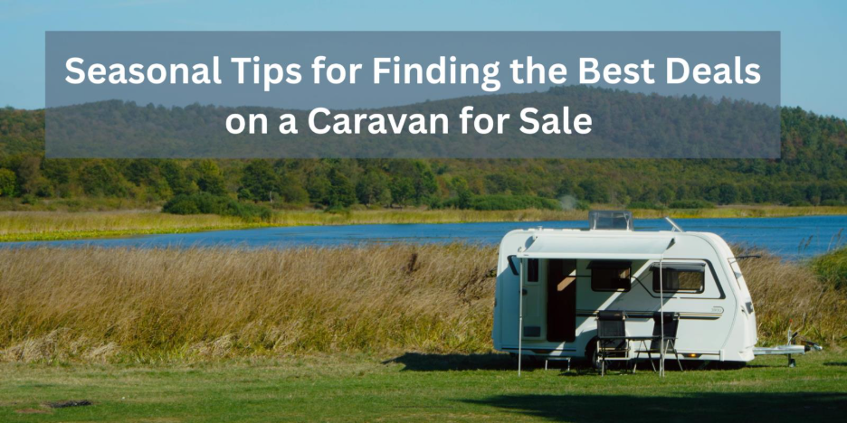 Seasonal Tips for Finding the Best Deals on a Caravan for Sale 